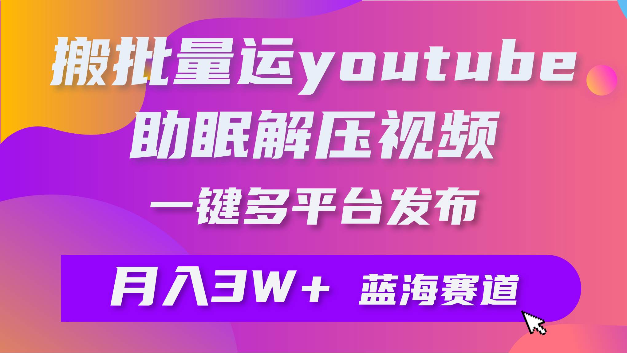 批量搬运YouTube解压助眠视频 一键多平台发布 月入2W+-靠谱项目库
