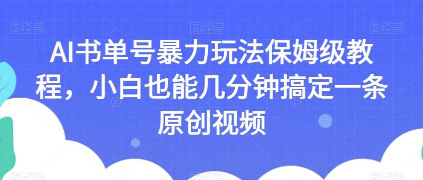 AI书单号暴力玩法保姆级教程，小白也能几分钟搞定一条原创视频【揭秘】-靠谱项目库