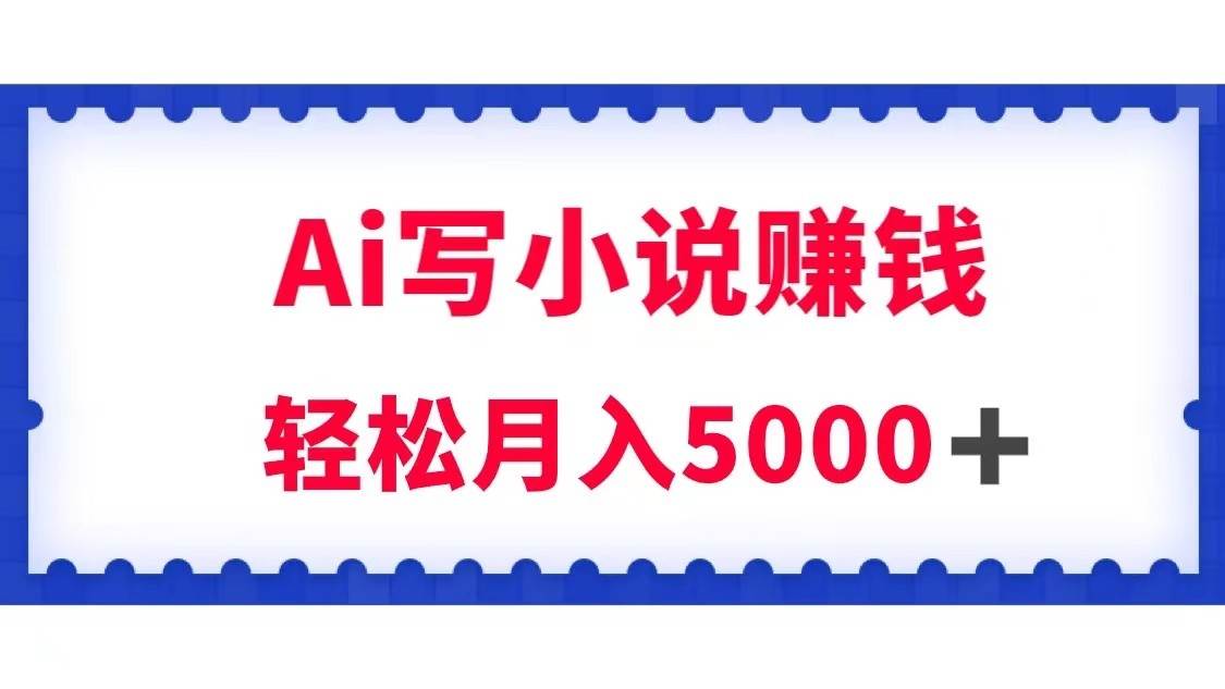 用Ai写原创小说赚钱，每天2-3小时，轻松月入5k＋-靠谱项目库