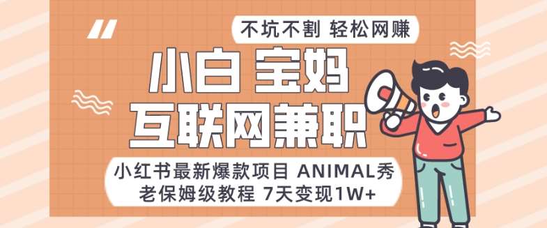 小红书最新爆款项目Animal秀，老保姆级教程，7天变现1w+【揭秘】-靠谱项目库
