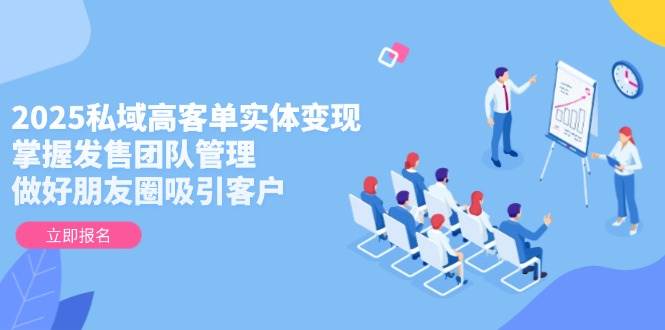 （14792期）2025私域高客单实体变现，掌握发售团队管理，做好朋友圈吸引客户-靠谱项目库