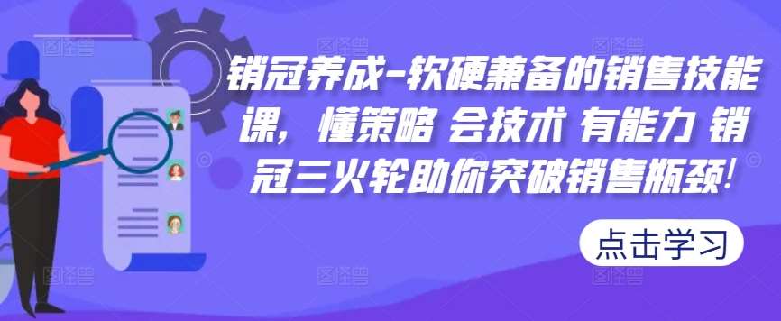 销冠养成-软硬兼备的销售技能课，懂策略 会技术 有能力 销冠三火轮助你突破销售瓶颈!-靠谱项目库