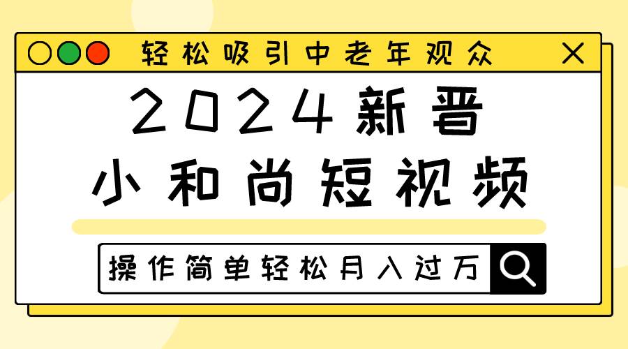 2024新晋小和尚短视频，轻松吸引中老年观众，操作简单轻松月入过万-靠谱项目库