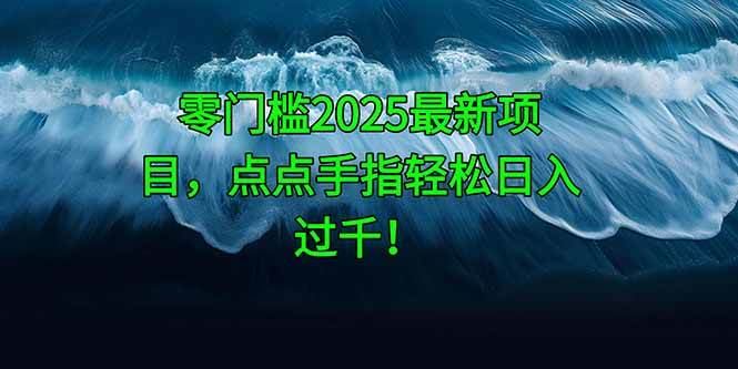 （14744期）零门槛2025最新项目，点点手指轻松日入过千！-靠谱项目库