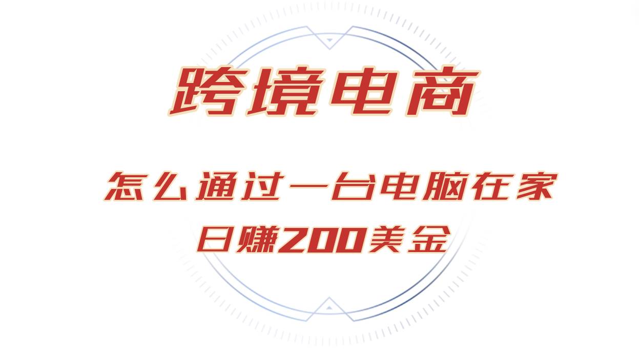 （12997期）日赚200美金的跨境电商赛道，如何在家通过一台电脑把货卖到全世界！-靠谱项目库