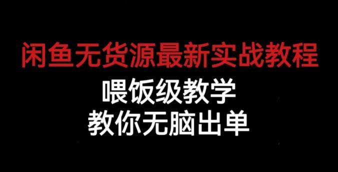 闲鱼无货源最新实战教程，喂饭级教学，教你无脑出单【揭秘】-靠谱项目库