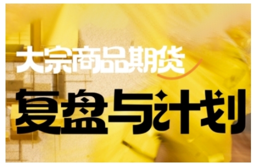 倍增计划·大宗商品期货复盘与计划，掌握在复杂多变的市场中做出明智的交易决策（更新9月）-靠谱项目库