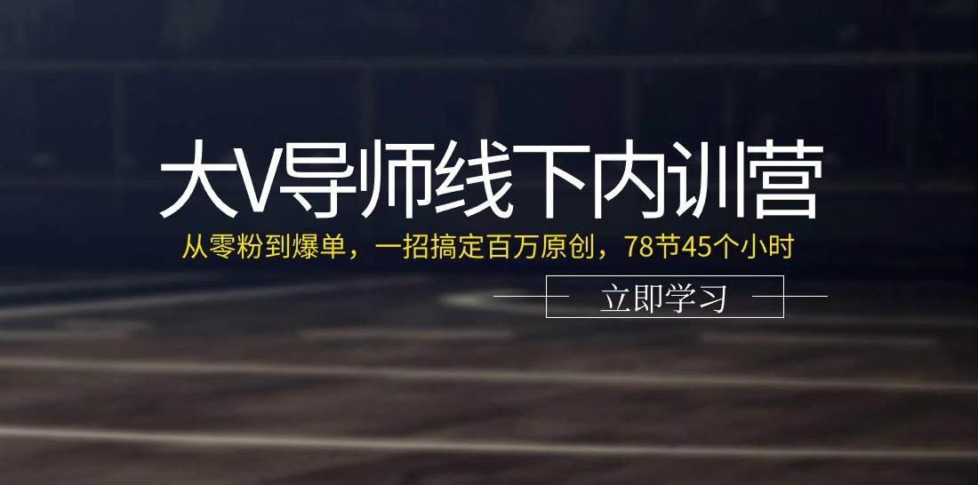 （11261期）大V导师线下内训营：从零粉到爆单，一招搞定百万原创，78节45个小时-靠谱项目库