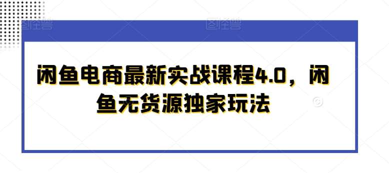 闲鱼电商最新实战课程4.0，闲鱼无货源独家玩法-靠谱项目库