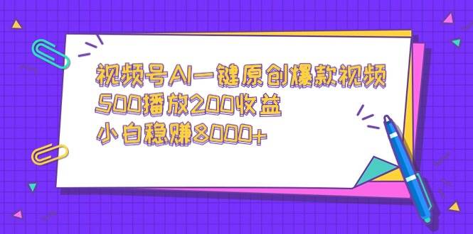 视频号AI一键原创爆款视频，500播放200收益，小白稳赚8000+-靠谱项目库