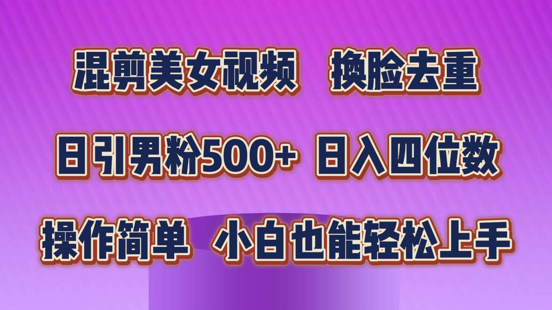 混剪美女视频，换脸去重，轻松过原创，日引色粉500+，操作简单，小白也...-靠谱项目库