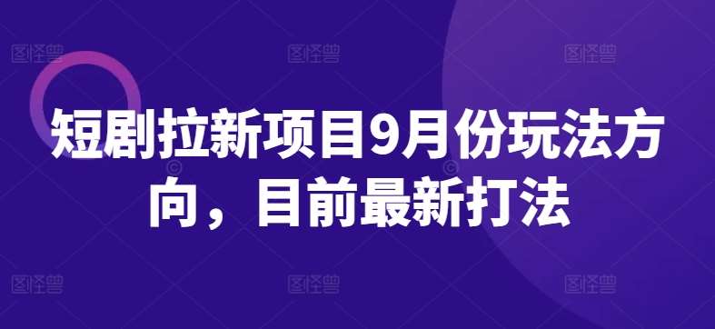 短剧拉新项目9月份玩法方向，目前最新打法-靠谱项目库