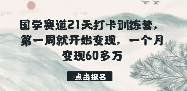 国学赛道21天打卡训练营，第一周就开始变现，一个月变现60多万-靠谱项目库
