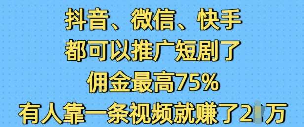 抖音微信快手都可以推广短剧了，佣金最高75%，有人靠一条视频就挣了2W-靠谱项目库