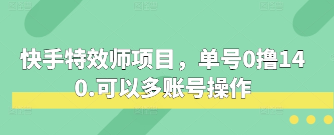快手特效师项目，单号0撸140，可以多账号操作【揭秘】-靠谱项目库
