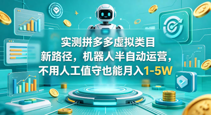 实测拼多多虚拟类目新路径，机器人半自动运营，不用人工值守也能月入1-5W【揭秘】-靠谱项目库