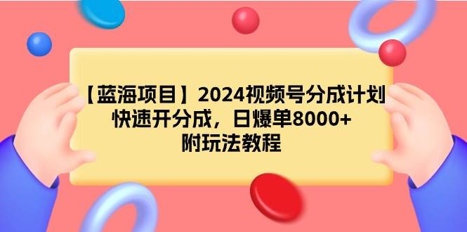 （9308期）【蓝海项目】2024视频号分成计划，快速开分成，日爆单8000+，附玩法教程-靠谱项目库