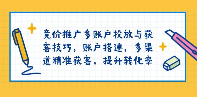 （13979期）竞价推广多账户投放与获客技巧，账户搭建，多渠道精准获客，提升转化率-靠谱项目库