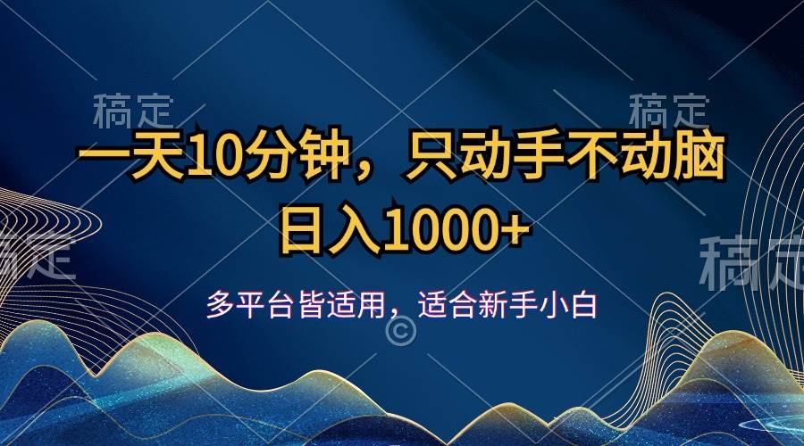 （12123期）一天10分钟，只动手不动脑，日入1000+-靠谱项目库