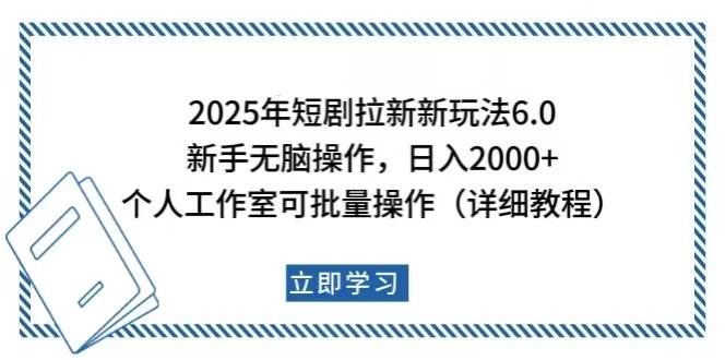 （14089期）2025年短剧拉新新玩法，新手日入2000+，个人工作室可批量做【详细教程】-靠谱项目库