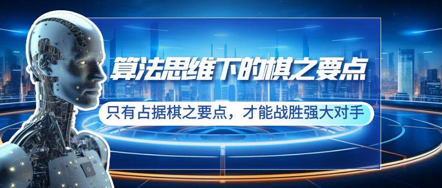 （8977期）算法思维下的棋之要点：只有占据棋之要点，才能战胜强大对手（20节）-靠谱项目库