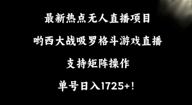 最新热点无人直播项目，哟西大战吸罗格斗游戏直播，支持矩阵操作，单号日入1725+【揭秘】-靠谱项目库