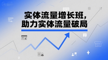 实体流量增长班，助力实体流量破局-靠谱项目库