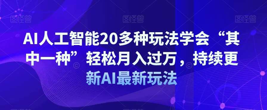 AI人工智能20多种玩法学会“其中一种”轻松月入过万，持续更新AI最新玩法-靠谱项目库