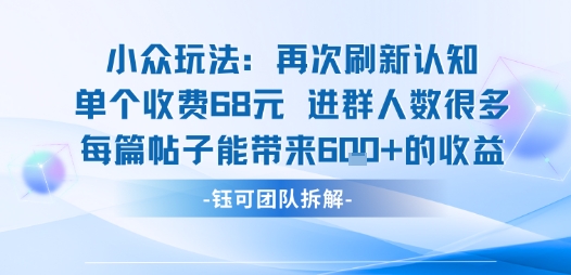 小众玩法再次刷新认知单个收费68米进群人数很多每篇帖子能带来6张的收益-靠谱项目库