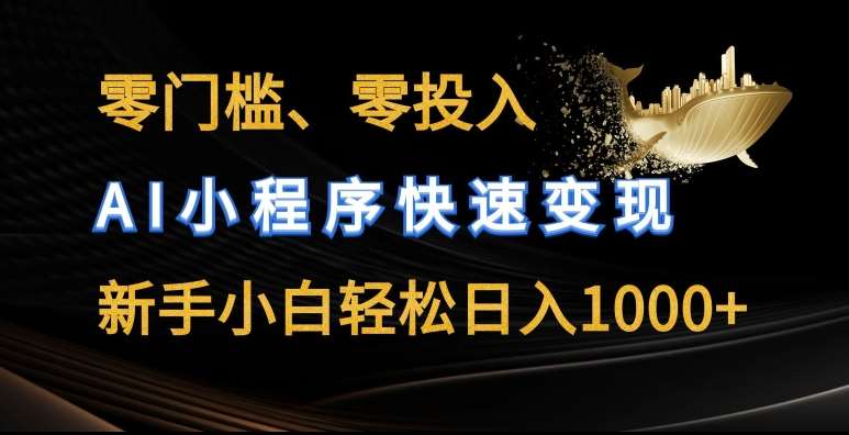 零门槛零投入，AI小程序快速变现，新手小白轻松日入几张【揭秘】-靠谱项目库
