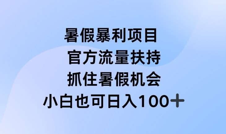 暑假暴利直播项目，官方流量扶持，把握暑假机会【揭秘】-靠谱项目库