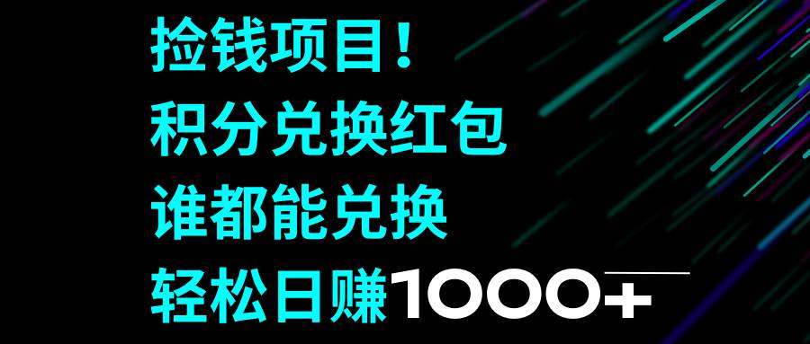 捡钱项目！积分兑换红包，谁都能兑换，轻松日赚1000+-靠谱项目库