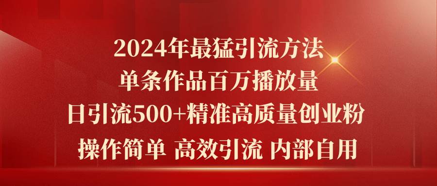 2024年最猛暴力引流方法，单条作品百万播放 单日引流500+高质量精准创业粉-靠谱项目库