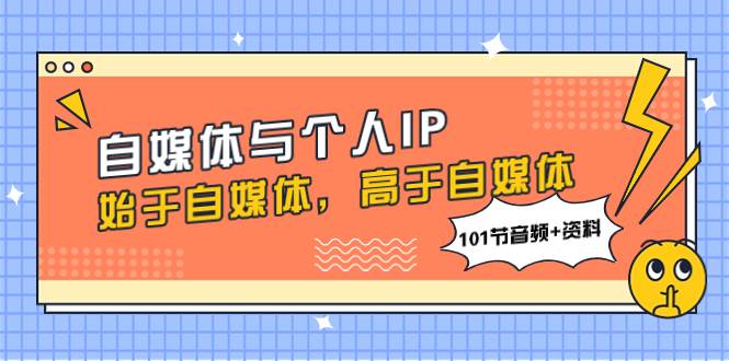 自媒体与个人IP，始于自媒体，高于自媒体（101节音频+资料）-靠谱项目库