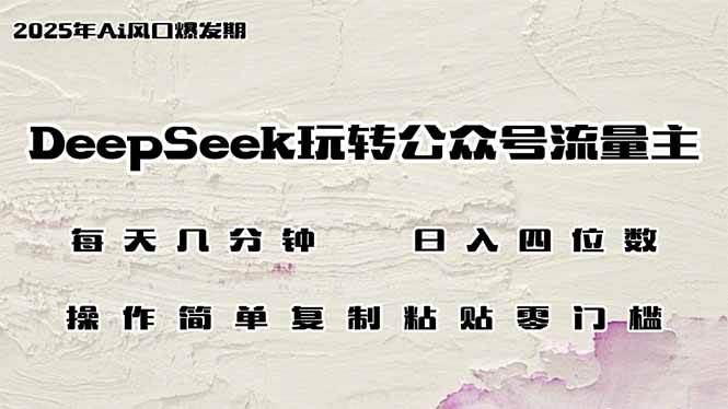 （14508期）DeepSeek玩转公众号流量主，日入四位数，每天几分钟，操作简单零门槛-靠谱项目库