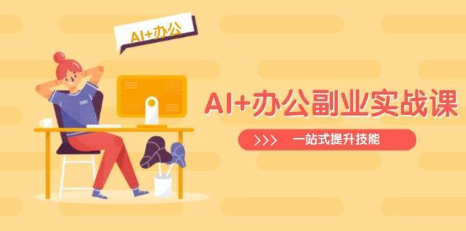 AI+办公副业实战课：从Excel到PPT，从行业分析到视频制作，一站式提升技能-靠谱项目库