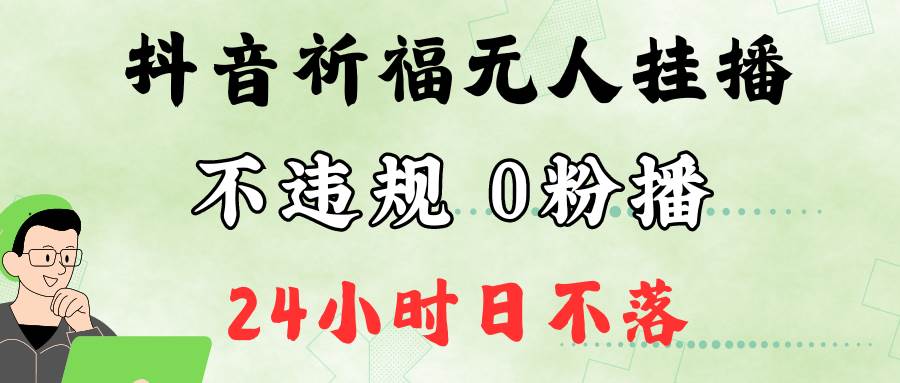 抖音最新祈福无人挂播，单日撸音浪收2万+0粉手机可开播，新手小白一看就会-靠谱项目库