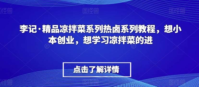 李记·精品凉拌菜系列热卤系列教程，想小本创业，想学习凉拌菜的进-靠谱项目库
