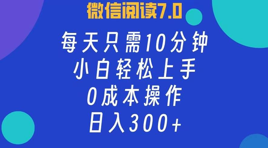 （12457期）微信阅读7.0，每日10分钟，日入300+，0成本小白即可上手-靠谱项目库