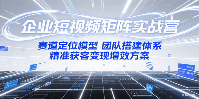 企业短视频矩阵实战营：赛道定位模型+团队搭建体系+精准获客变现增效方案-靠谱项目库