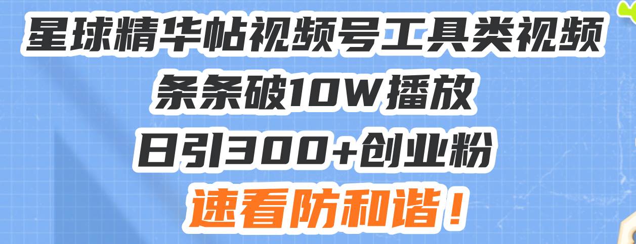 （13643期）星球精华帖视频号工具类视频条条破10W播放日引300+创业粉，速看防和谐！-靠谱项目库