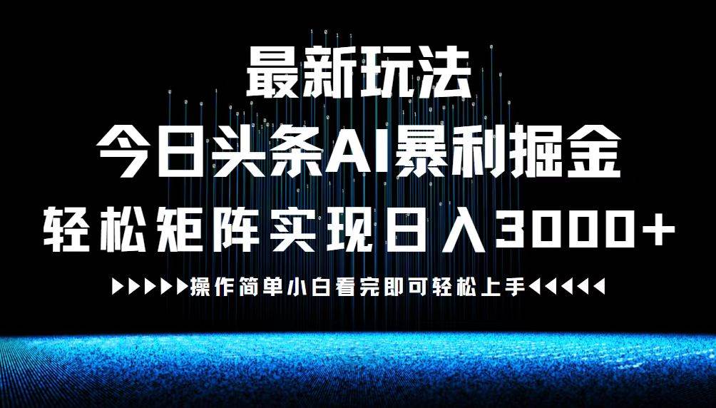 （12678期）最新今日头条AI暴利掘金玩法，轻松矩阵日入3000+-靠谱项目库