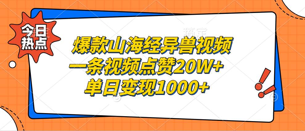 （13123期）爆款山海经异兽视频，一条视频点赞20W+，单日变现1000+-靠谱项目库