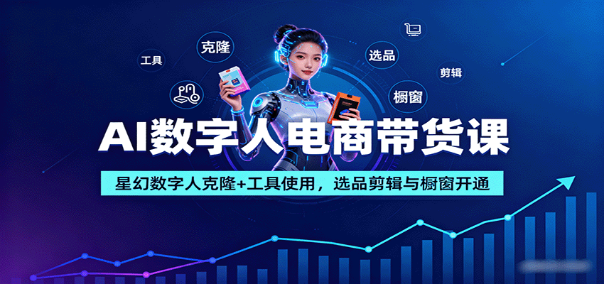 AI数字人电商带货课：星幻数字人克隆+工具使用，选品剪辑与橱窗开通-靠谱项目库