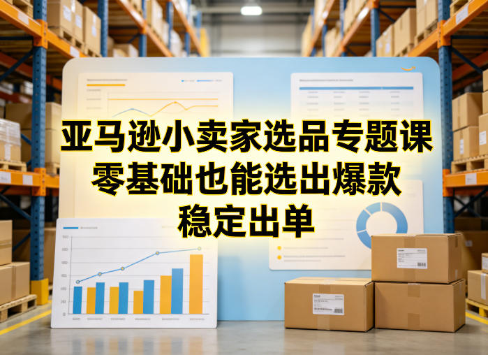 亚马逊小卖家选品专题课，零基础也能选出爆款，稳定出单-靠谱项目库