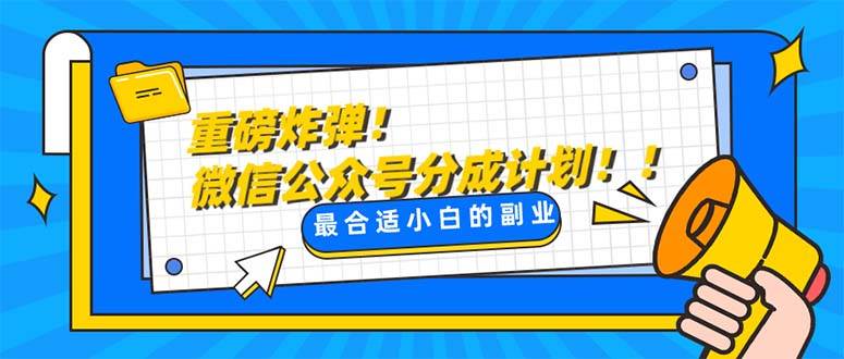 重磅炸弹!微信公众号分成计划！！每天操作10分钟-靠谱项目库