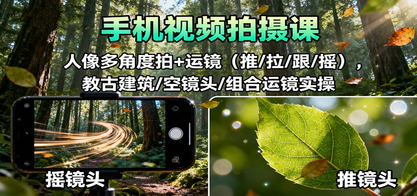 手机视频拍摄课：人像多角度拍+运镜（推/拉/跟/摇），古建筑/空镜头/组合运镜实操-靠谱项目库