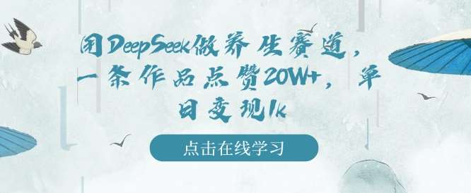用DeepSeek做养生赛道，一条作品点赞20W+，单日变现1k-靠谱项目库