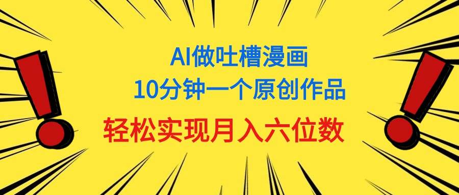 用AI做中式吐槽漫画，10分钟一个原创作品，轻松实现月入6位数-靠谱项目库