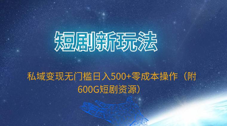 （9894期）短剧新玩法，私域变现无门槛日入500+零成本操作（附600G短剧资源）-靠谱项目库
